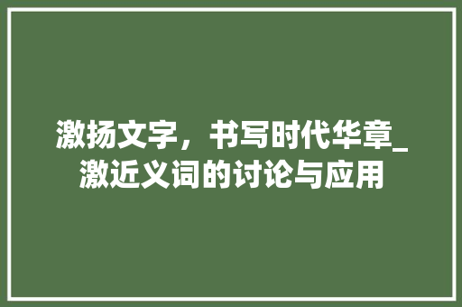 激扬文字，书写时代华章_激近义词的讨论与应用