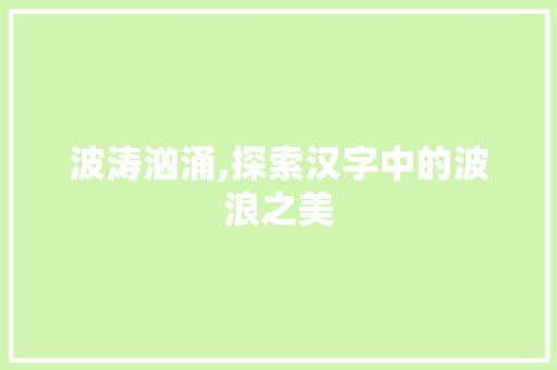 波涛汹涌,探索汉字中的波浪之美