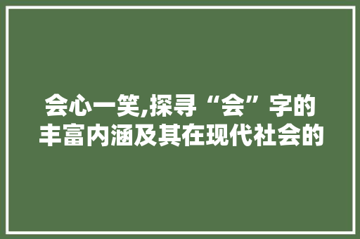 会心一笑,探寻“会”字的丰富内涵及其在现代社会的应用