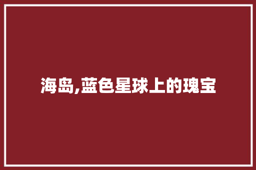 海岛,蓝色星球上的瑰宝