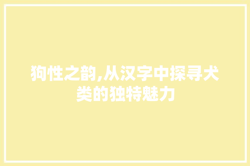 狗性之韵,从汉字中探寻犬类的独特魅力
