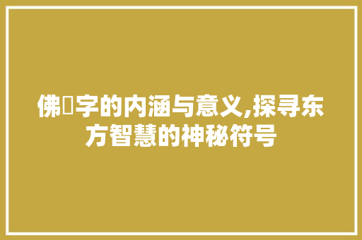 佛卍字的内涵与意义,探寻东方智慧的神秘符号