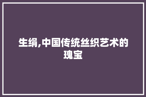 生绢,中国传统丝织艺术的瑰宝