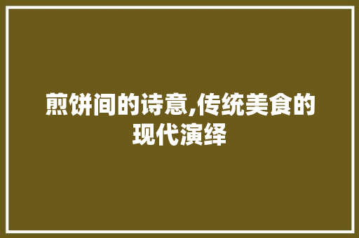 煎饼间的诗意,传统美食的现代演绎