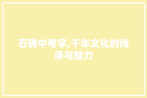 石碑中考字,千年文化的传承与魅力