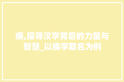 痪,探寻汉字背后的力量与智慧_以痪字取名为例