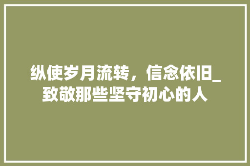 纵使岁月流转，信念依旧_致敬那些坚守初心的人