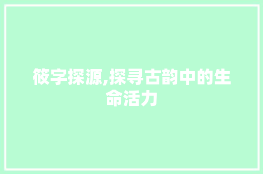 筱字探源,探寻古韵中的生命活力