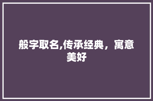般字取名,传承经典,寓意美好