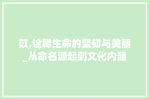 苡,诠释生命的坚韧与美丽_从命名源起到文化内涵  第1张