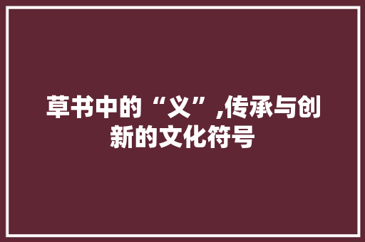 草书中的“义”,传承与创新的文化符号