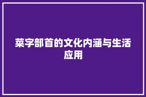 菜字部首的文化内涵与生活应用