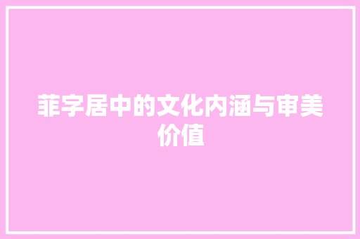 菲字居中的文化内涵与审美价值