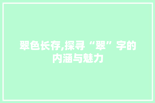 翠色长存,探寻“翠”字的内涵与魅力
