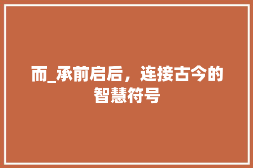 而_承前启后，连接古今的智慧符号