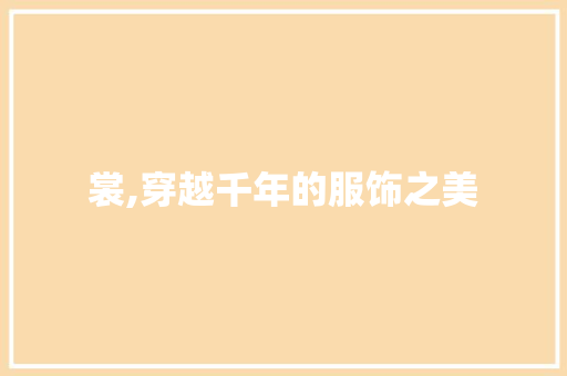 裳,穿越千年的服饰之美