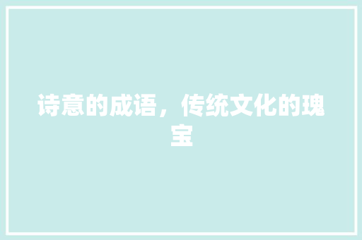 诗意的成语，传统文化的瑰宝