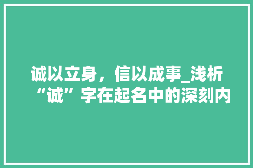 诚以立身，信以成事_浅析“诚”字在起名中的深刻内涵