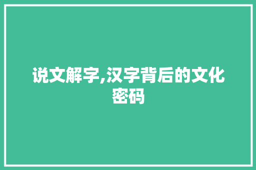 说文解字,汉字背后的文化密码