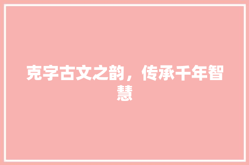 克字古文之韵，传承千年智慧