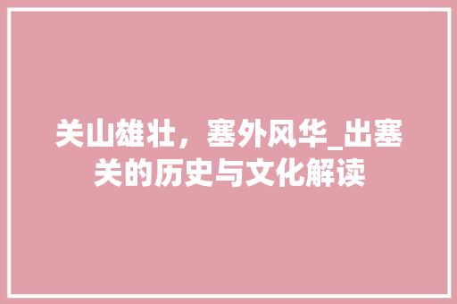 关山雄壮，塞外风华_出塞关的历史与文化解读