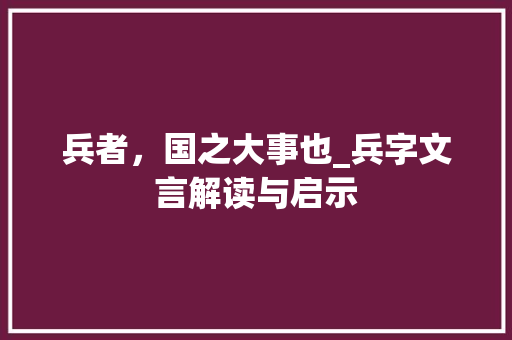 兵者，国之大事也_兵字文言解读与启示