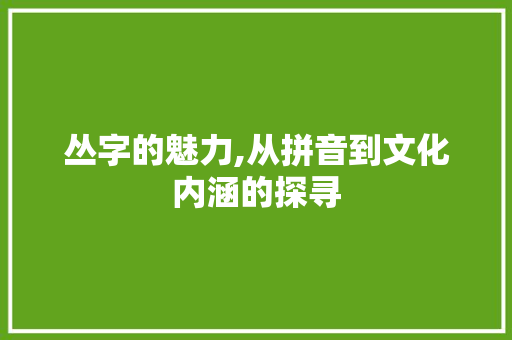 丛字的魅力,从拼音到文化内涵的探寻