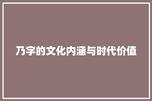 乃字的文化内涵与时代价值