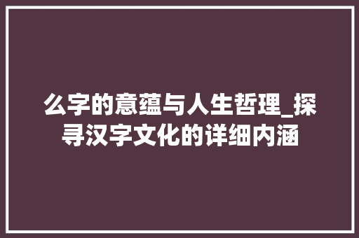 么字的意蕴与人生哲理_探寻汉字文化的详细内涵