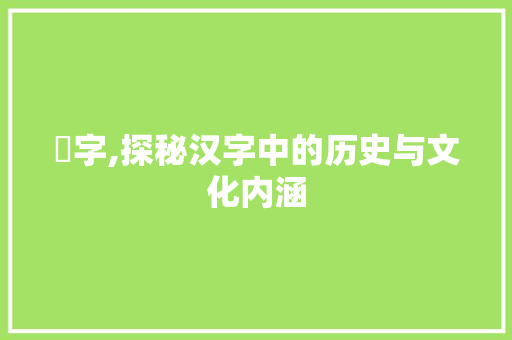 乚字,探秘汉字中的历史与文化内涵