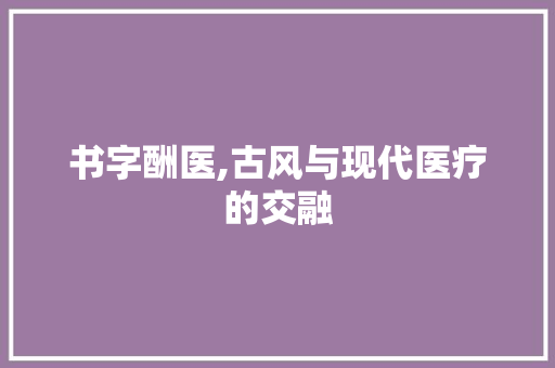 书字酬医,古风与现代医疗的交融