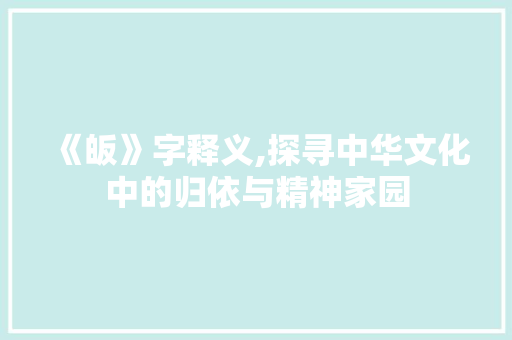 《皈》字释义,探寻中华文化中的归依与精神家园