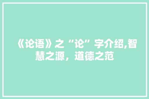 《论语》之“论”字介绍,智慧之源,道德之范 第1张 《论语》之“论”字介绍,智慧之源,道德之范 第1张