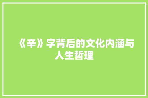 《辛》字背后的文化内涵与人生哲理