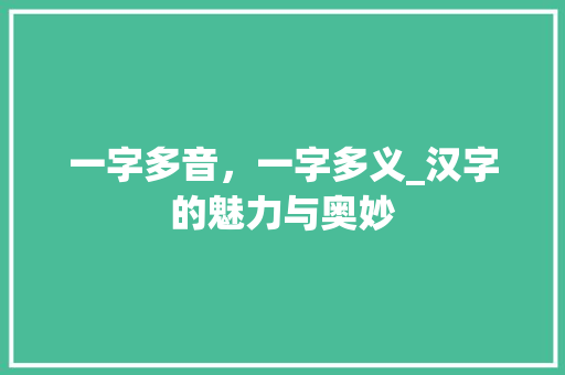 一字多音，一字多义_汉字的魅力与奥妙