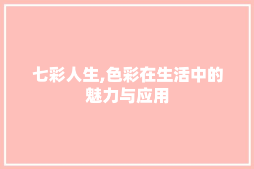 七彩人生,色彩在生活中的魅力与应用