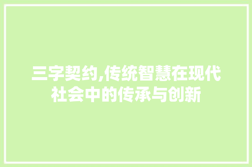 三字契约,传统智慧在现代社会中的传承与创新