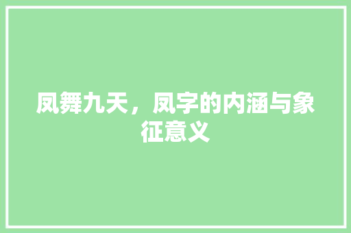 凤舞九天，凤字的内涵与象征意义
