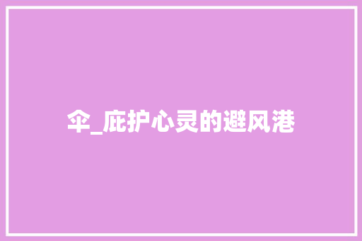 伞_庇护心灵的避风港