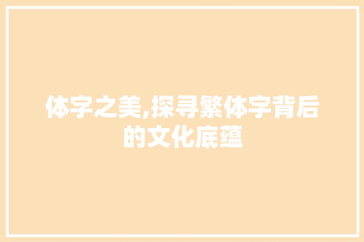 体字之美,探寻繁体字背后的文化底蕴