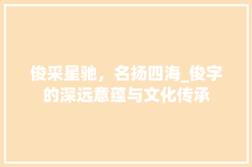 俊采星驰，名扬四海_俊字的深远意蕴与文化传承
