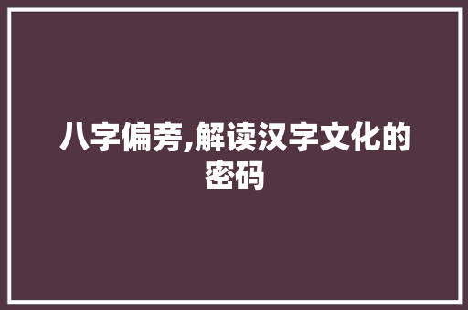 八字偏旁,解读汉字文化的密码
