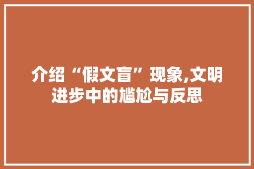 介绍“假文盲”现象,文明进步中的尴尬与反思