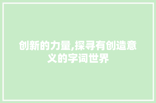 创新的力量,探寻有创造意义的字词世界