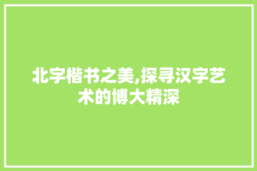 北字楷书之美,探寻汉字艺术的博大精深
