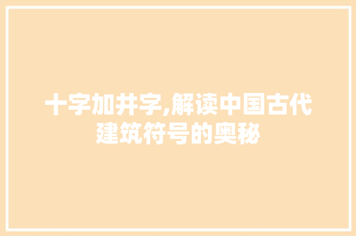 十字加井字,解读中国古代建筑符号的奥秘
