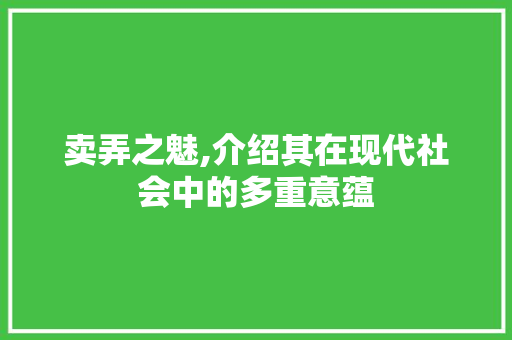 卖弄之魅,介绍其在现代社会中的多重意蕴