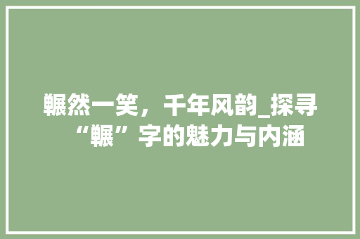 冁然一笑,千年风韵_探寻“冁”字的魅力与内涵