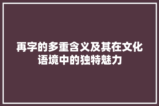 再字的多重含义及其在文化语境中的独特魅力