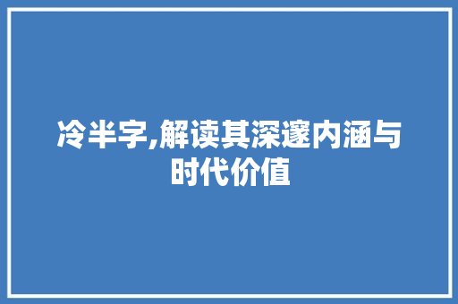冷半字,解读其深邃内涵与时代价值